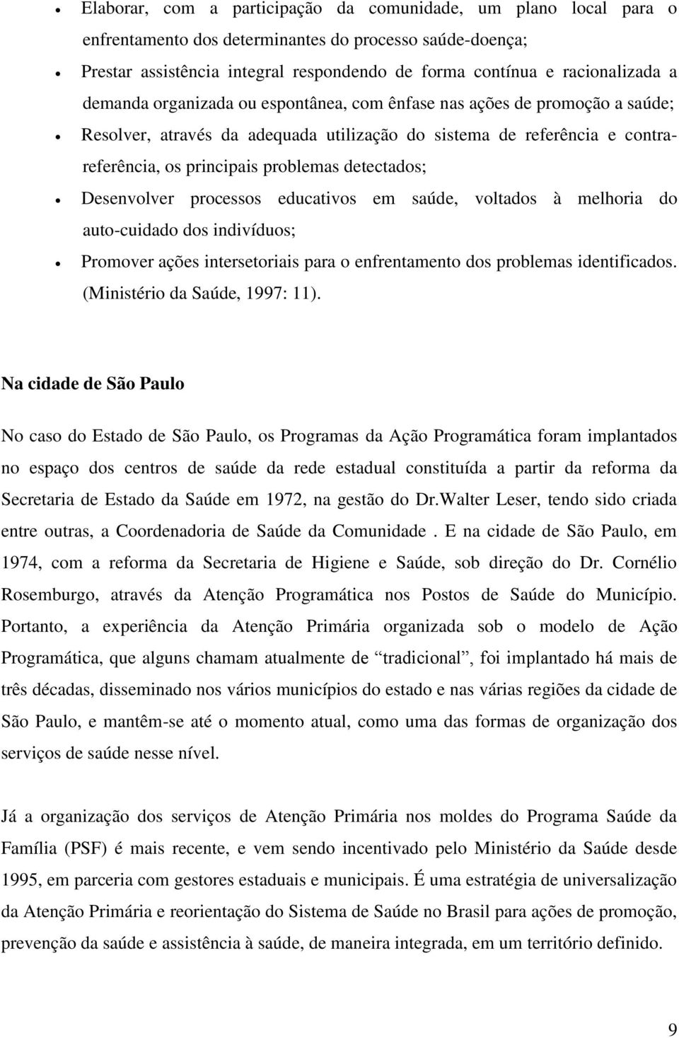 Desenvolver processos educativos em saúde, voltados à melhoria do auto-cuidado dos indivíduos; Promover ações intersetoriais para o enfrentamento dos problemas identificados.