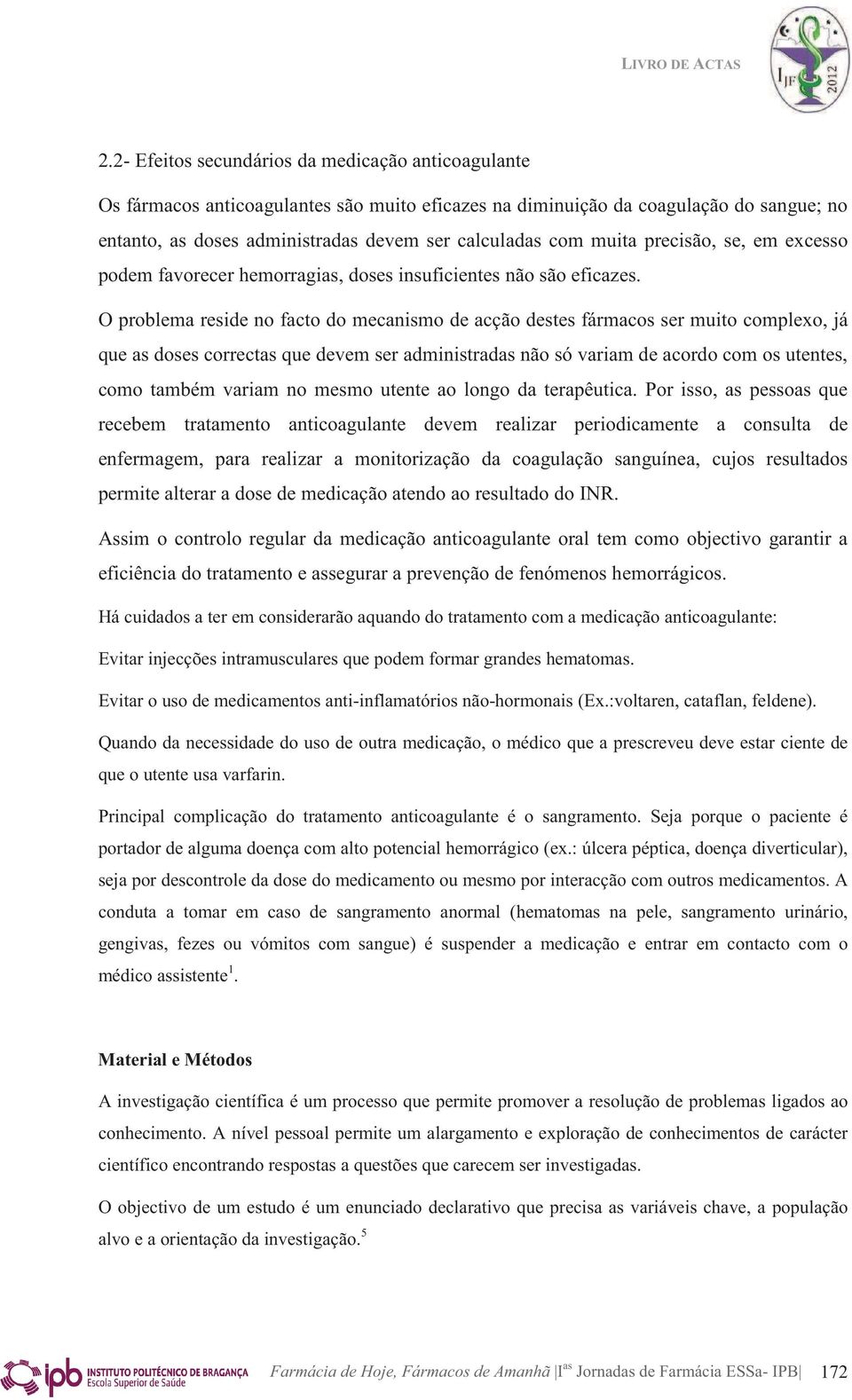 O problema reside no facto do mecanismo de acção destes fármacos ser muito complexo, já que as doses correctas que devem ser administradas não só variam de acordo com os utentes, como também variam