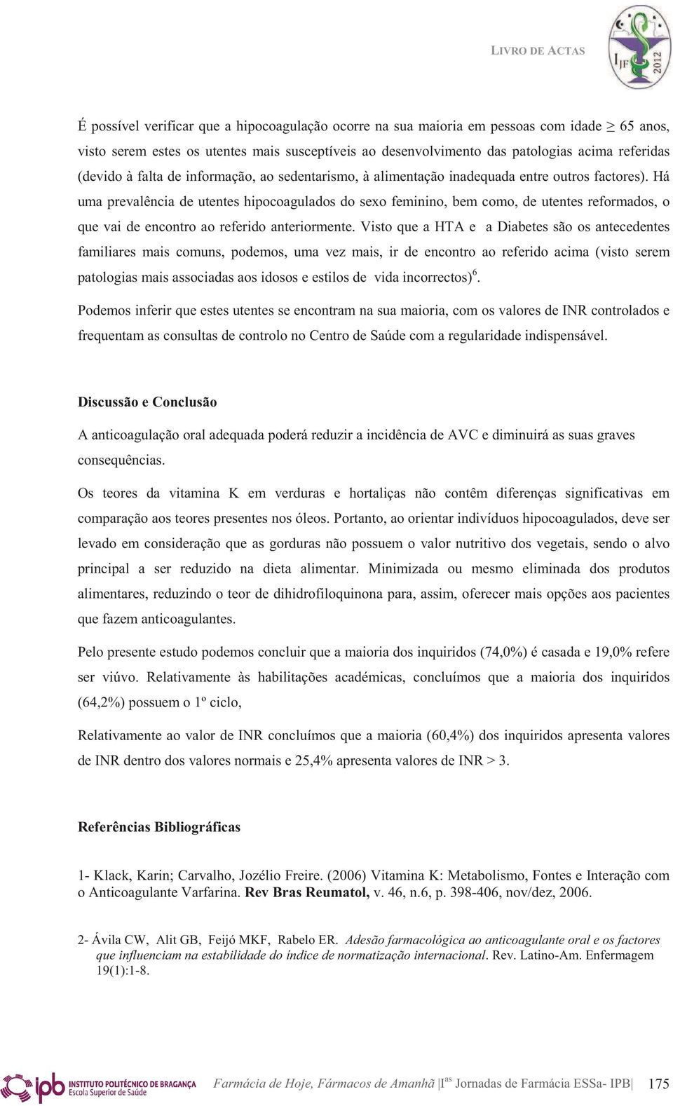 Há uma prevalência de utentes hipocoagulados do sexo feminino, bem como, de utentes reformados, o que vai de encontro ao referido anteriormente.