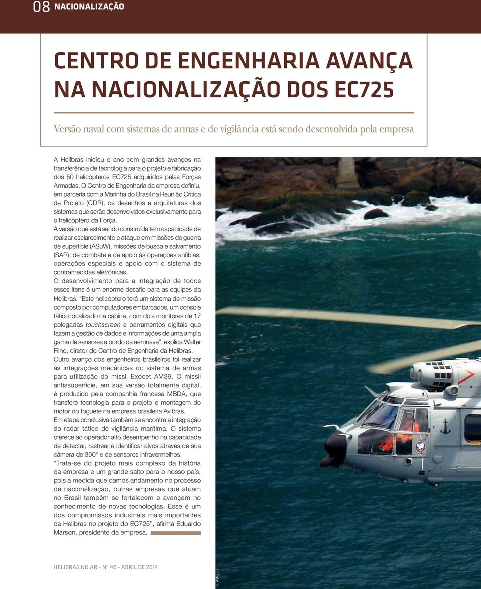 O Centro de Engenharia da empresa definiu, em parceria com a Marinha do Brasil na Reunião Crítica de Projeto (CDR), os desenhos e arquiteturas dos sistemas que serão desenvolvidos exclusivamente para