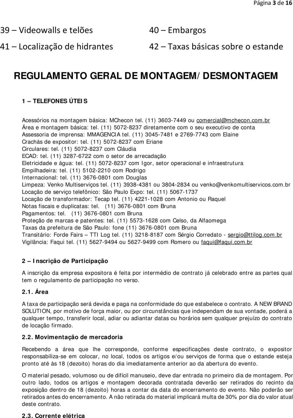 (11) 3045-7481 e 2769-7743 com Elaine Crachás de expositor: tel. (11) 5072-8237 com Eriane Circulares: tel. (11) 5072-8237 com Cláudia ECAD: tel.