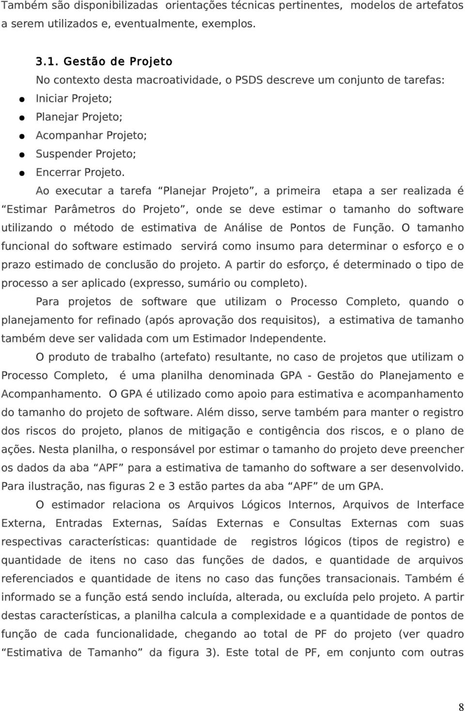 Ao executar a tarefa Planejar Projeto, a primeira etapa a ser realizada é Estimar Parâmetros do Projeto, onde se deve estimar o tamanho do software utilizando o método de estimativa de Análise de