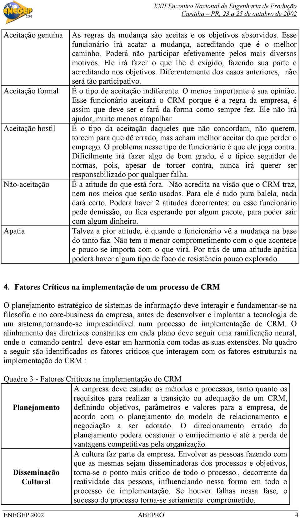 Diferentemente dos casos anteriores, não será tão participativo. Aceitação formal É o tipo de aceitação indiferente. O menos importante é sua opinião.