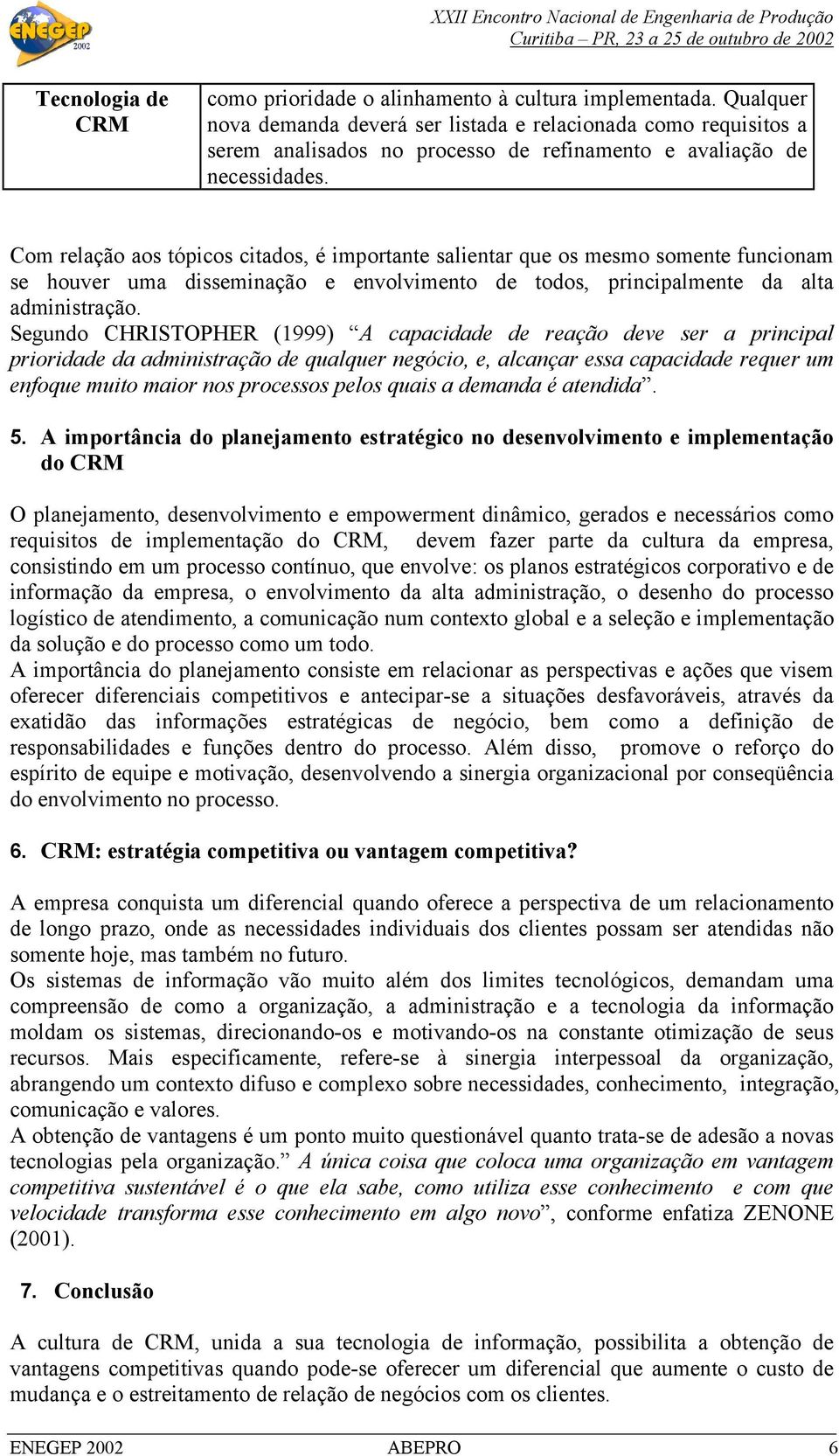 Com relação aos tópicos citados, é importante salientar que os mesmo somente funcionam se houver uma disseminação e envolvimento de todos, principalmente da alta administração.