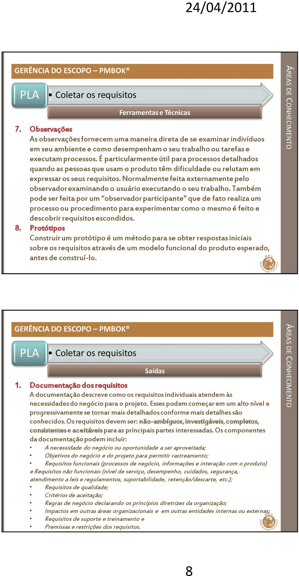 É particularmente útil para processos detalhados quando as pessoas que usam o produto têm dificuldade ou relutam em expressar os seus requisitos.