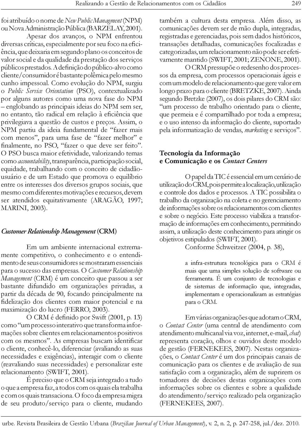 públicos prestados. A definição do público-alvo como cliente/consumidor é bastante polêmica pelo mesmo cunho impessoal.