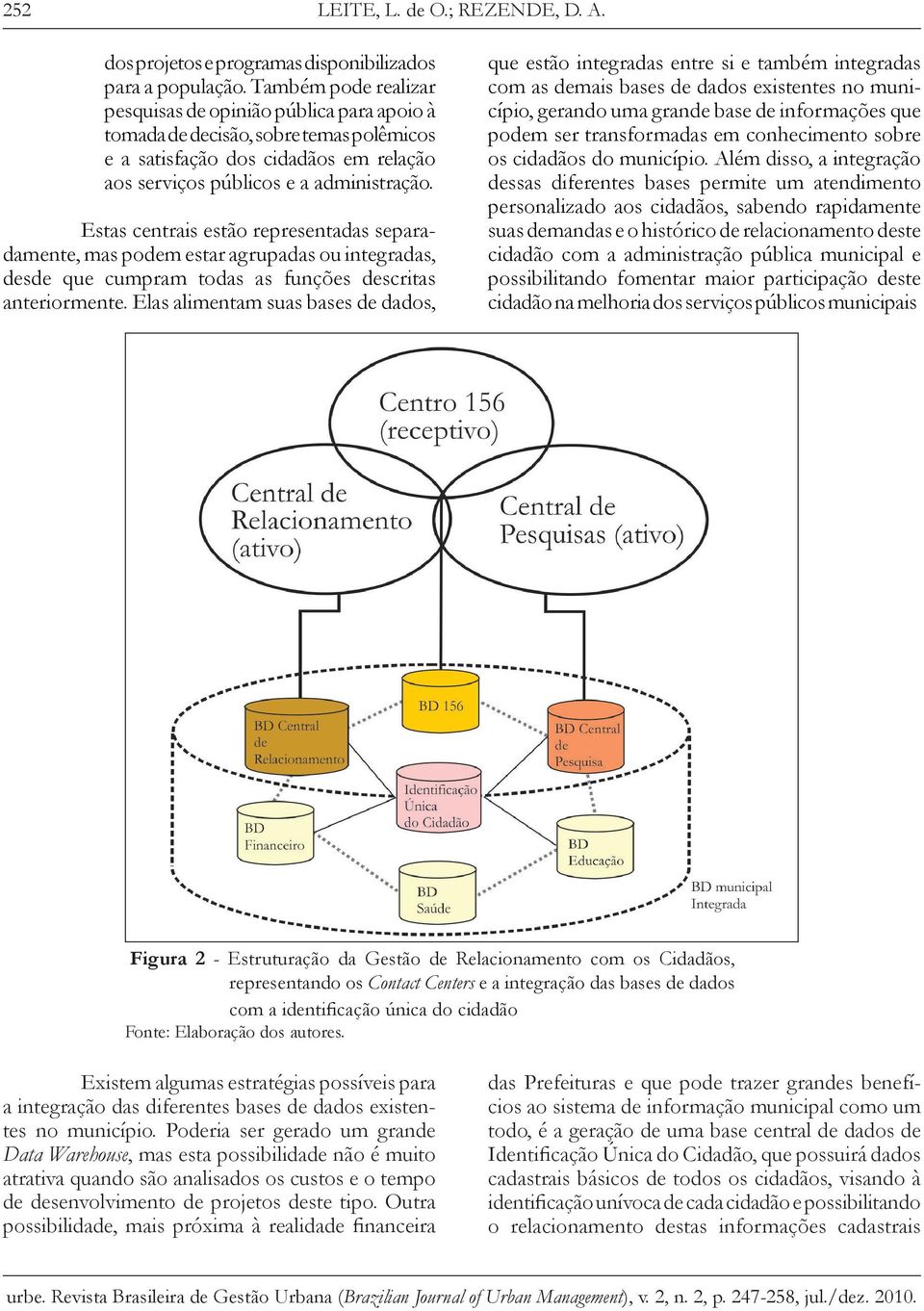 Estas centrais estão representadas separadamente, mas podem estar agrupadas ou integradas, desde que cumpram todas as funções descritas anteriormente.