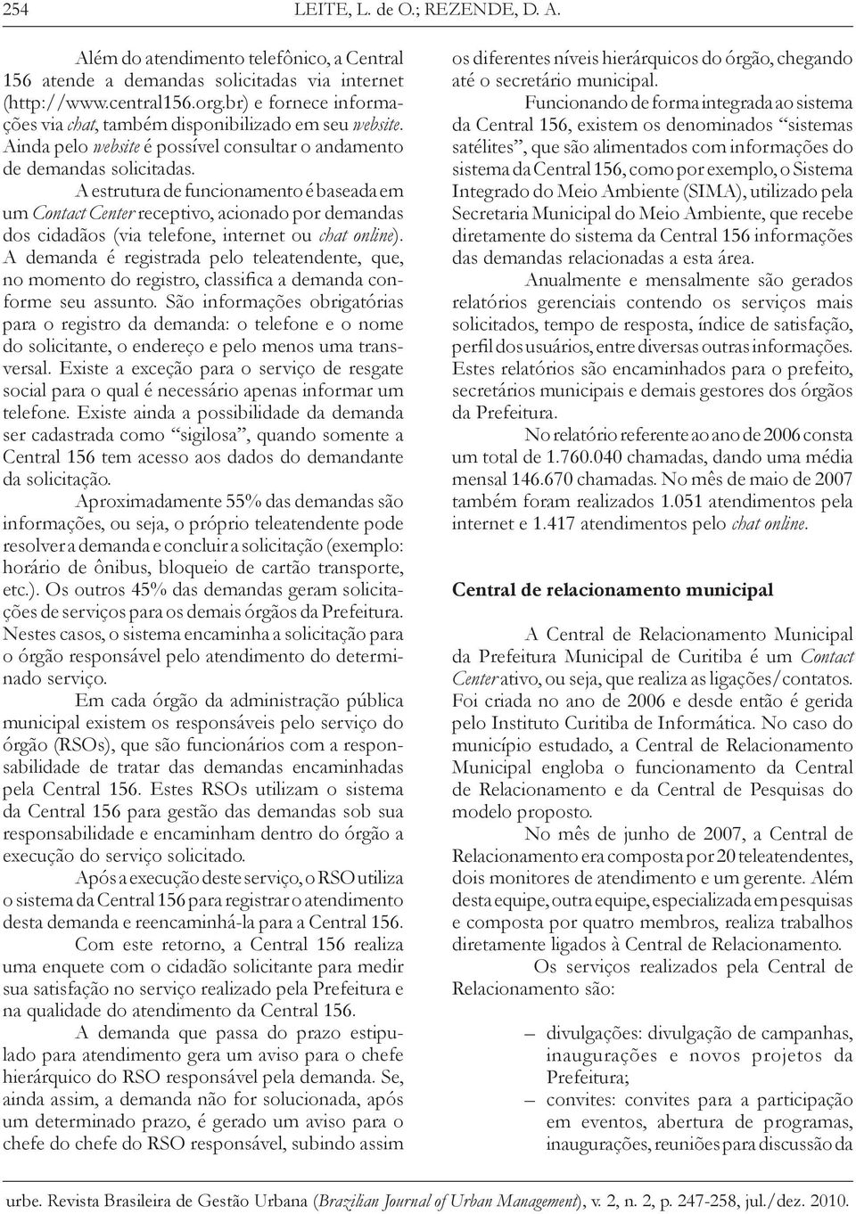 A estrutura de funcionamento é baseada em um Contact Center receptivo, acionado por demandas dos cidadãos (via telefone, internet ou chat online).