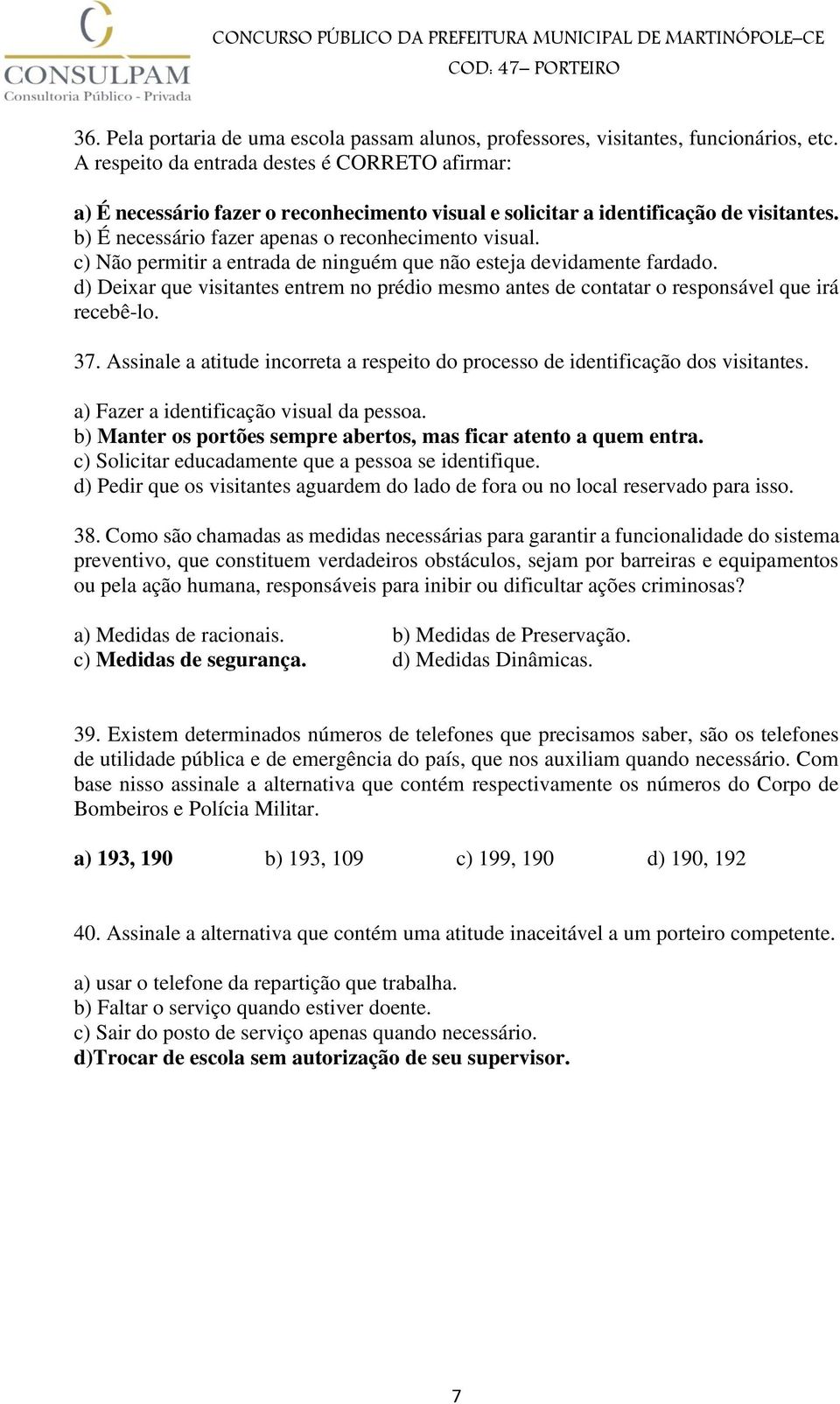 c) Não permitir a entrada de ninguém que não esteja devidamente fardado. d) Deixar que visitantes entrem no prédio mesmo antes de contatar o responsável que irá recebê-lo. 37.