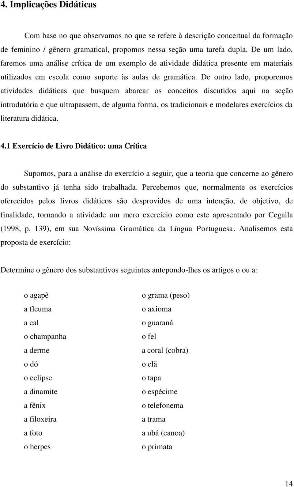 De outro lado, proporemos atividades didáticas que busquem abarcar os conceitos discutidos aqui na seção introdutória e que ultrapassem, de alguma forma, os tradicionais e modelares exercícios da