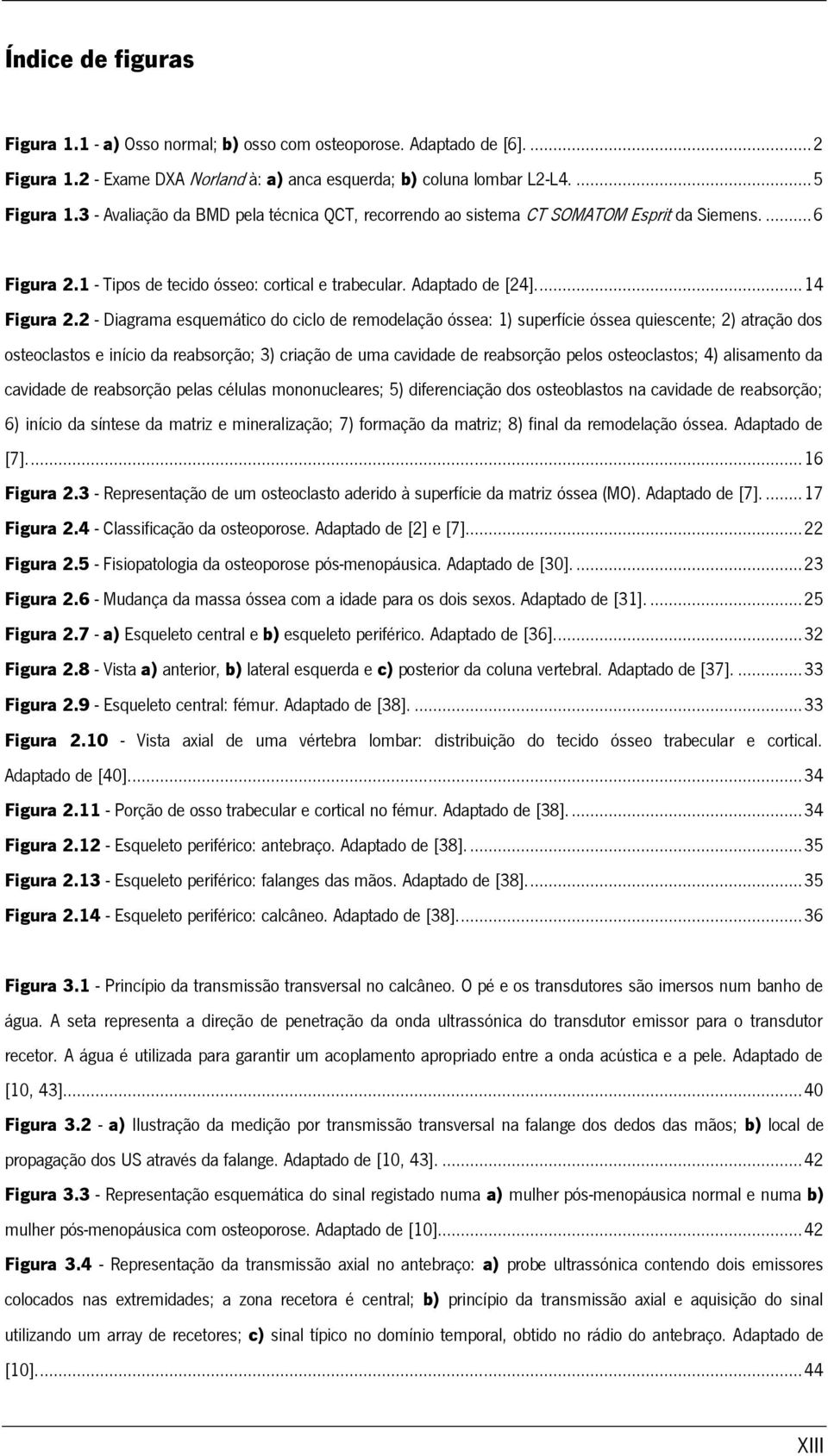 2 - Diagrama esquemático do ciclo de remodelação óssea: 1) superfície óssea quiescente; 2) atração dos osteoclastos e início da reabsorção; 3) criação de uma cavidade de reabsorção pelos