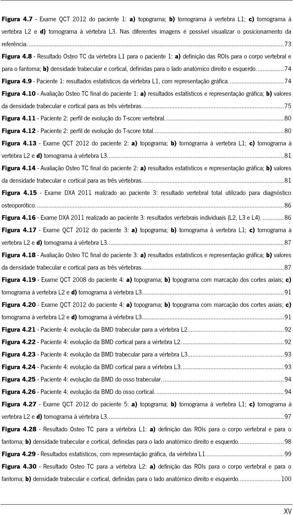 8 - Resultado Osteo TC da vértebra L1 para o paciente 1: a) definição das ROIs para o corpo vertebral e para o fantoma; b) densidade trabecular e cortical, definidas para o lado anatómico direito e