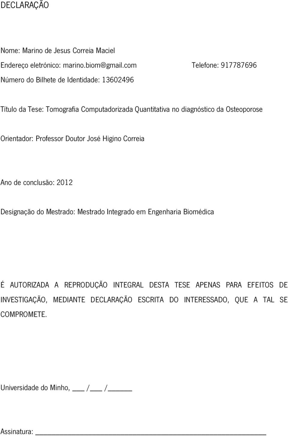 Osteoporose Orientador: Professor Doutor José Higino Correia Ano de conclusão: 2012 Designação do Mestrado: Mestrado Integrado em Engenharia