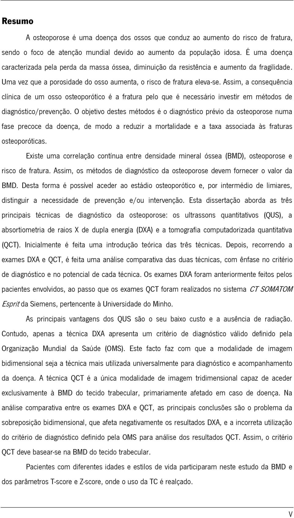 Assim, a consequência clínica de um osso osteoporótico é a fratura pelo que é necessário investir em métodos de diagnóstico/prevenção.