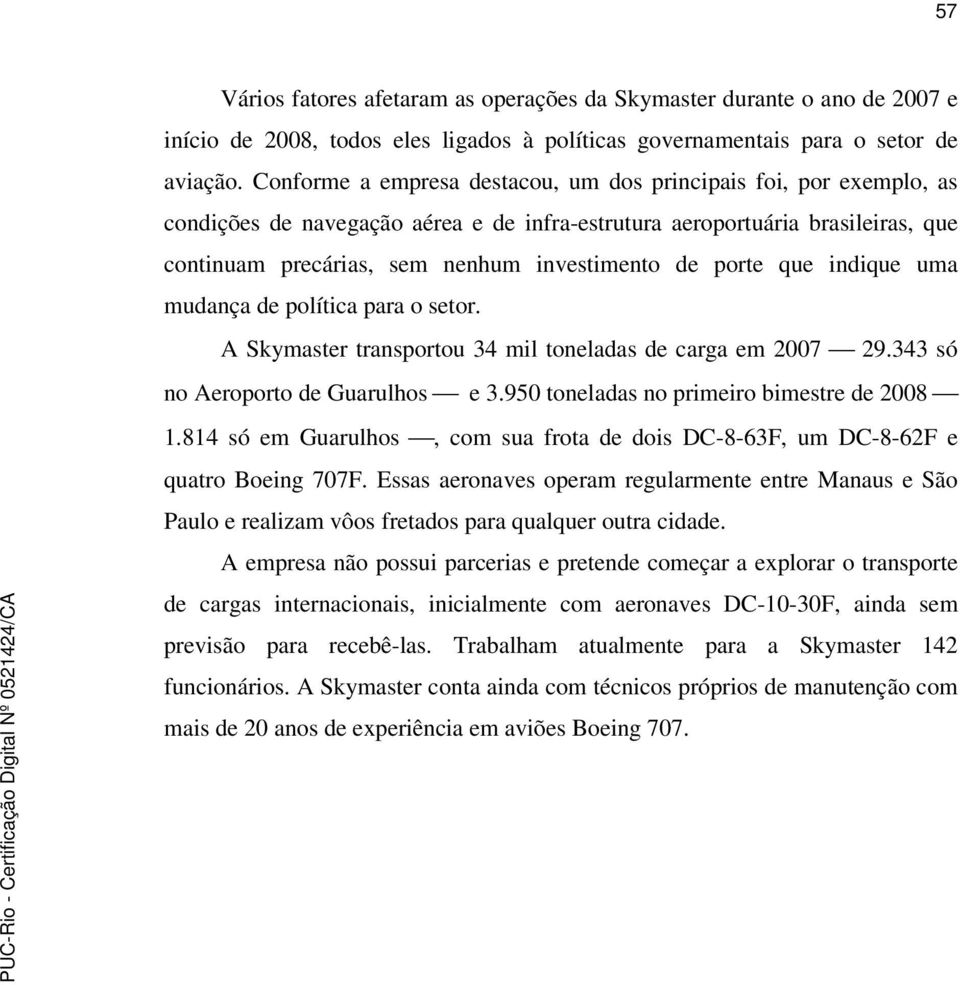 porte que indique uma mudança de política para o setor. A Skymaster transportou 34 mil toneladas de carga em 2007 29.343 só no Aeroporto de Guarulhos e 3.950 toneladas no primeiro bimestre de 2008 1.