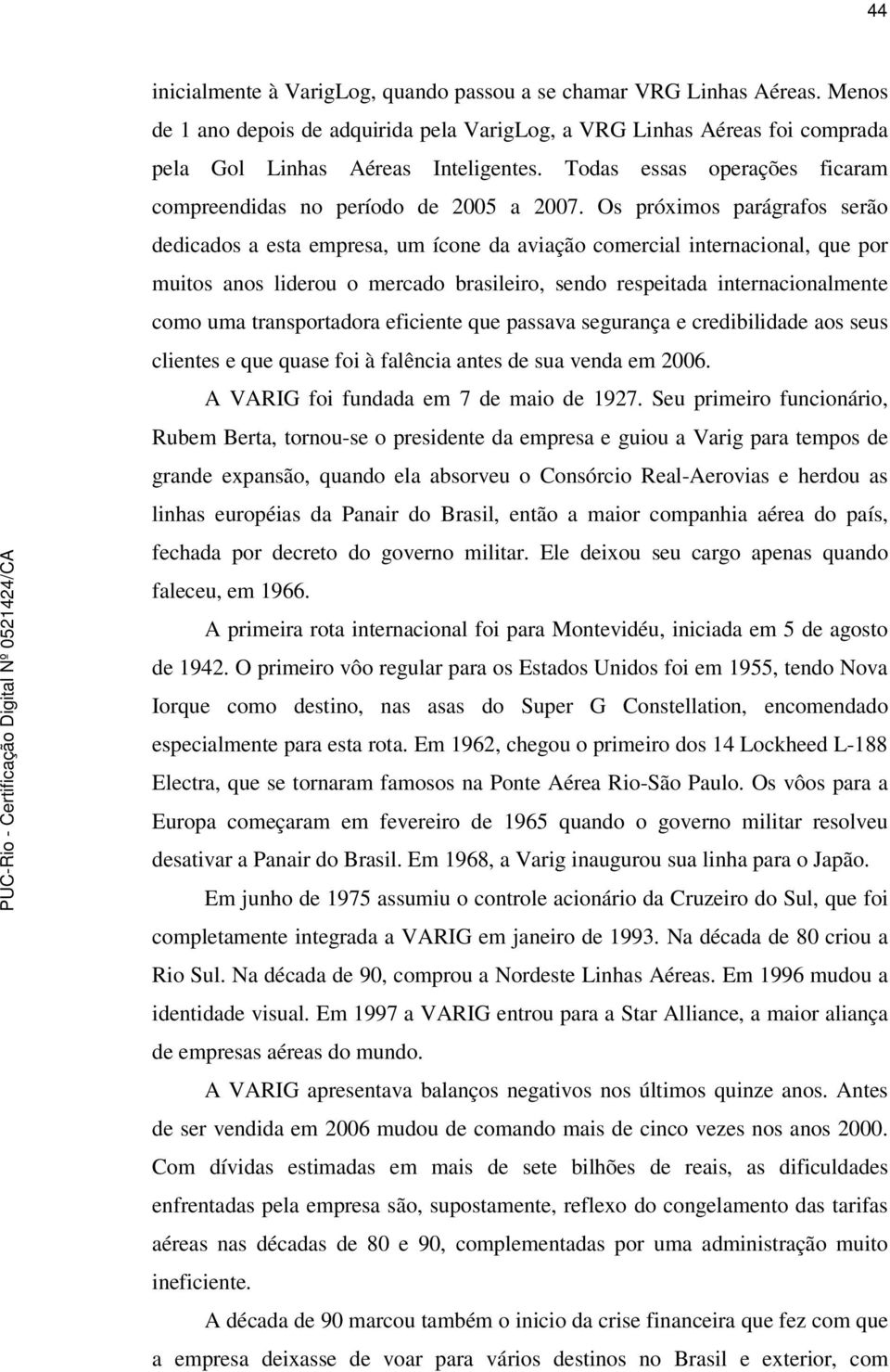 Os próximos parágrafos serão dedicados a esta empresa, um ícone da aviação comercial internacional, que por muitos anos liderou o mercado brasileiro, sendo respeitada internacionalmente como uma