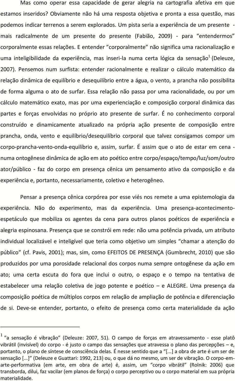 Um pista seria a experiência de um presente - mais radicalmente de um presente do presente (Fabião, 2009) - uma inteligibilidade da experiência, mas inseri- la numa certa lógica da sensação 1