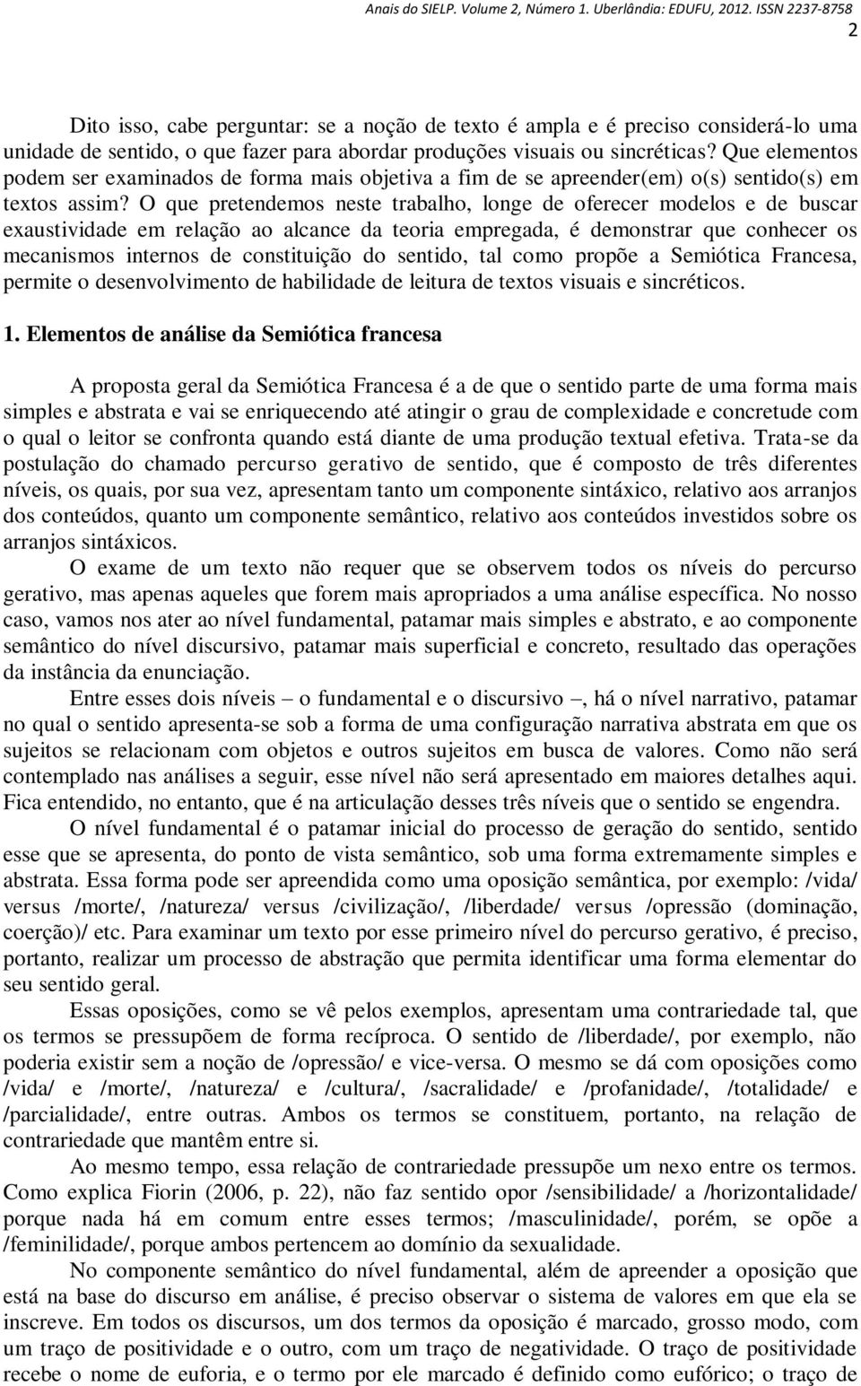 O que pretendemos neste trabalho, longe de oferecer modelos e de buscar exaustividade em relação ao alcance da teoria empregada, é demonstrar que conhecer os mecanismos internos de constituição do