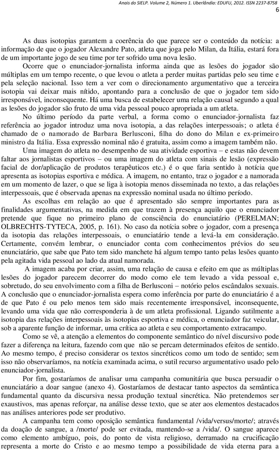 Ocorre que o enunciador-jornalista informa ainda que as lesões do jogador são múltiplas em um tempo recente, o que levou o atleta a perder muitas partidas pelo seu time e pela seleção nacional.