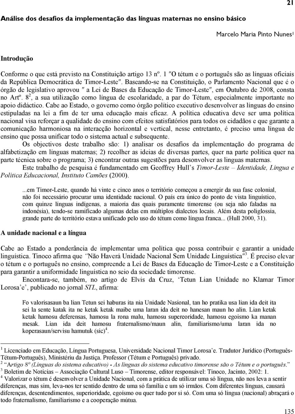 Baseando-se na Constituição, o Parlamento Nacional que é o órgão de legislativo aprovou a Lei de Bases da Educação de Timor-Leste, em Outubro de 2008, consta no Artº.