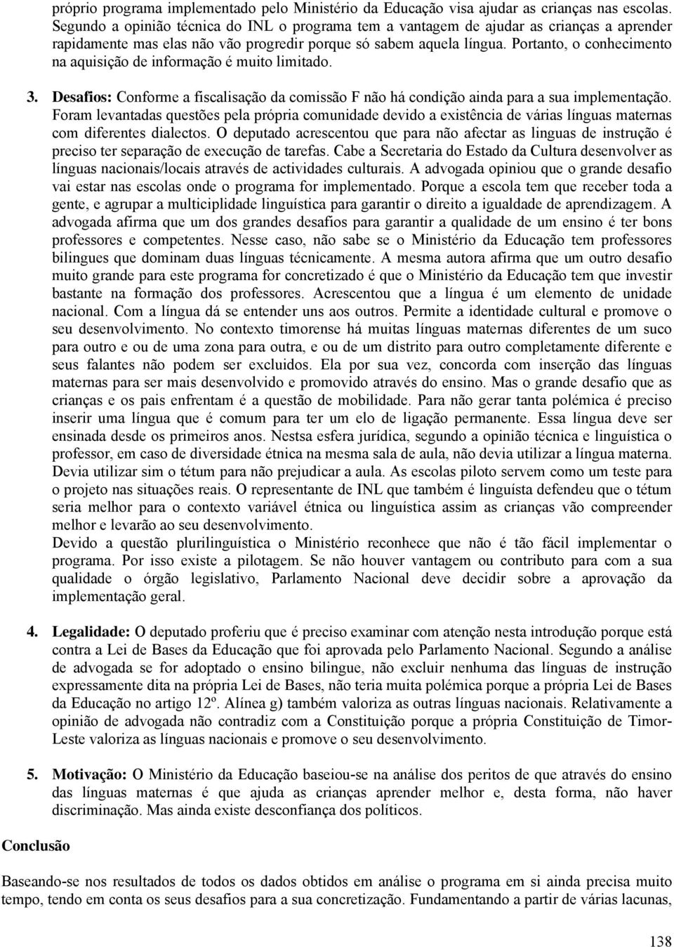 Portanto, o conhecimento na aquisição de informação é muito limitado. 3. Desafios: Conforme a fiscalisação da comissão F não há condição ainda para a sua implementação.