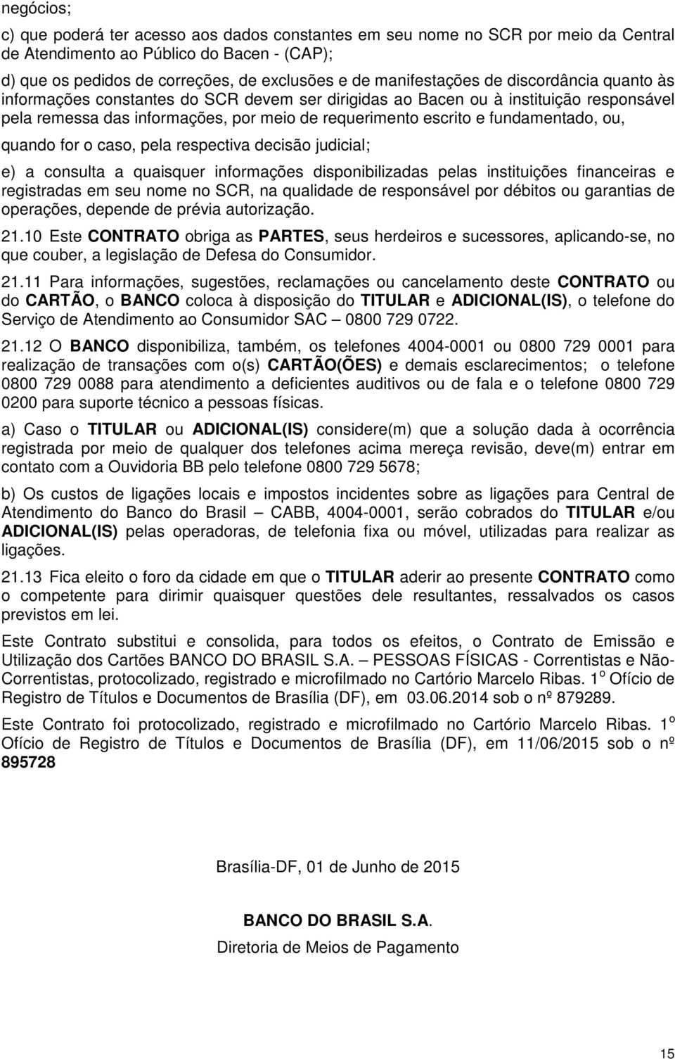 fundamentado, ou, quando for o caso, pela respectiva decisão judicial; e) a consulta a quaisquer informações disponibilizadas pelas instituições financeiras e registradas em seu nome no SCR, na