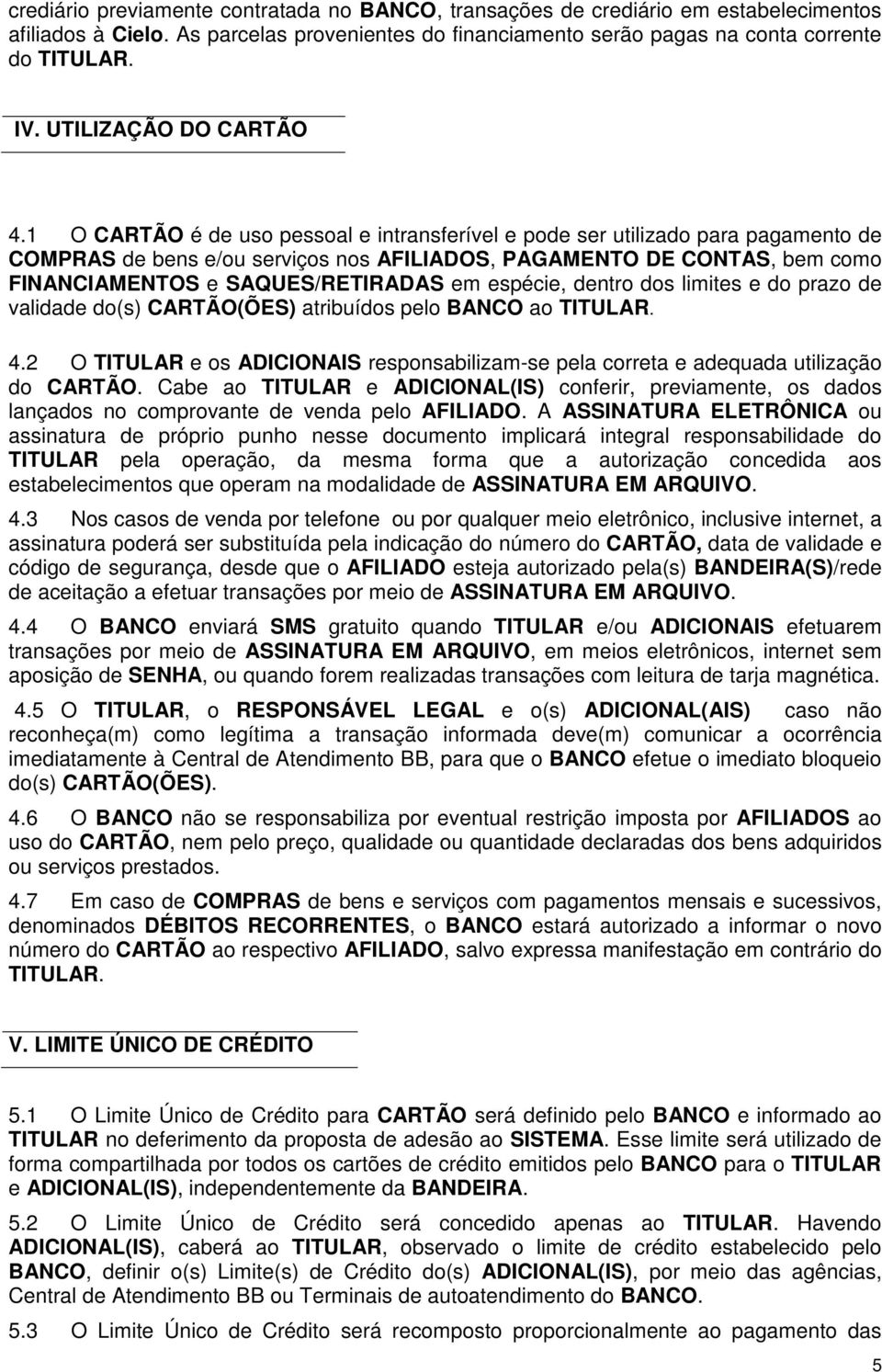 1 O CARTÃO é de uso pessoal e intransferível e pode ser utilizado para pagamento de COMPRAS de bens e/ou serviços nos AFILIADOS, PAGAMENTO DE CONTAS, bem como FINANCIAMENTOS e SAQUES/RETIRADAS em