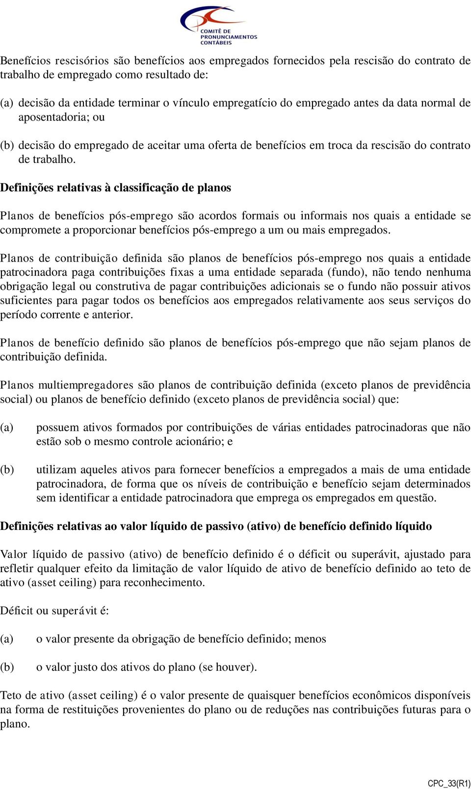 Definições relativas à classificação de planos Planos de benefícios pós-emprego são acordos formais ou informais nos quais a entidade se compromete a proporcionar benefícios pós-emprego a um ou mais