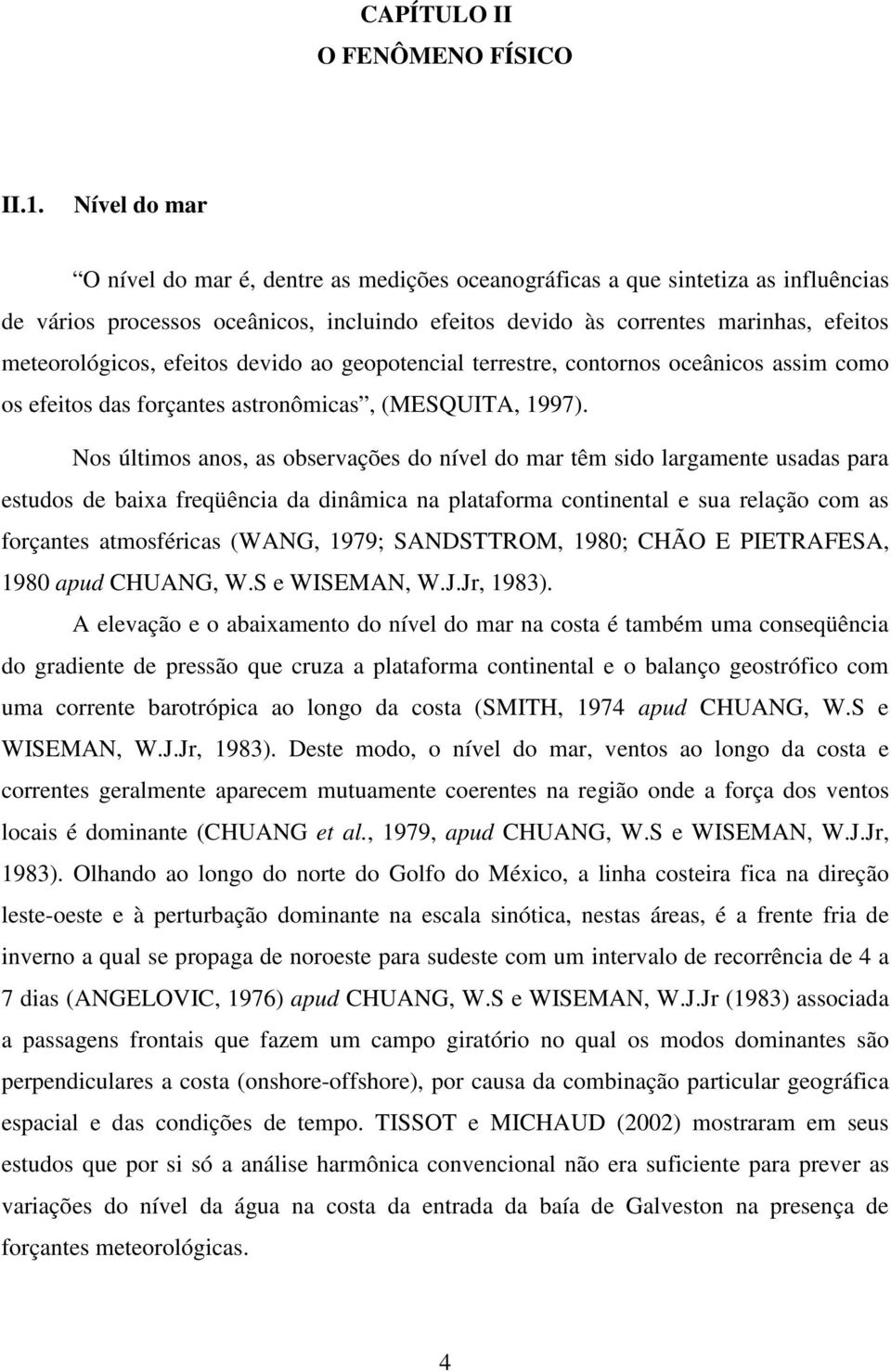 devido ao geopotenial terrestre, ontornos oeânios assim omo os efeitos das forçantes astronômias, (MESQUITA, 1997).