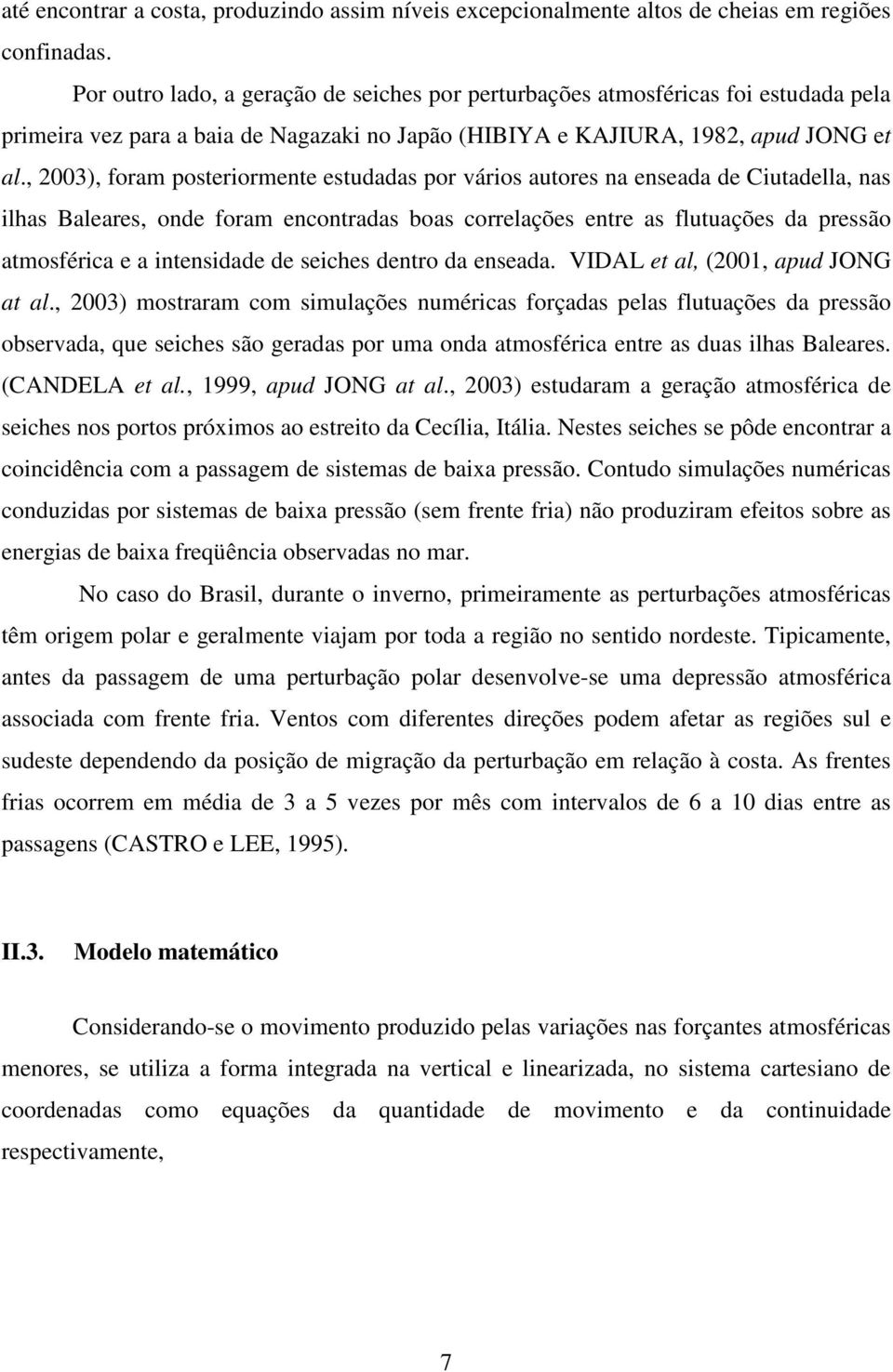 , 2003), foram posteriormente estudadas por vários autores na enseada de Ciutadella, nas ilhas Baleares, onde foram enontradas boas orrelações entre as flutuações da pressão atmosféria e a