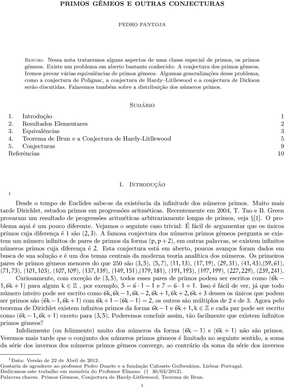 Algumas generalzações desse problema, como a conjectura de Polgnac, a conjectura de Hardy Ltllewood e a conjectura de Dckson serão dscutdas. Falaremos também sobre a dstrbução dos números prmos.