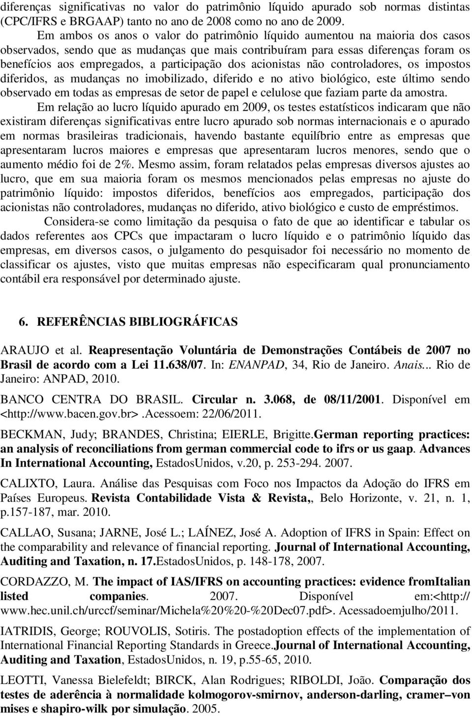 participação dos acionistas não controladores, os impostos diferidos, as mudanças no imobilizado, diferido e no ativo biológico, este último sendo observado em todas as empresas de setor de papel e