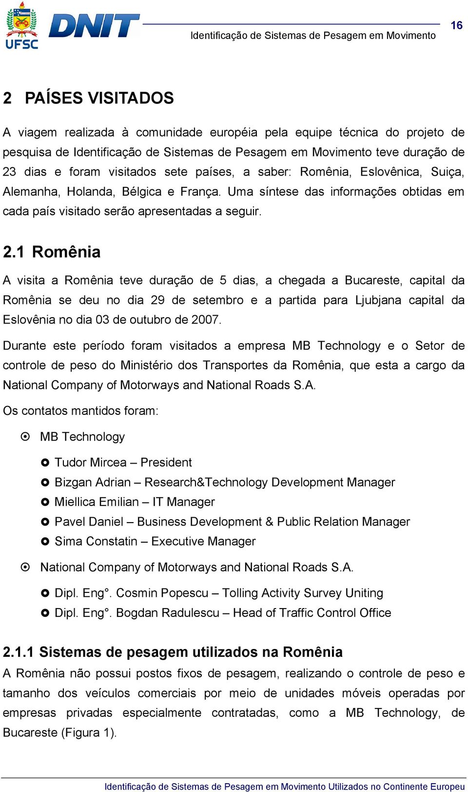 1 Romênia A visita a Romênia teve duração de 5 dias, a chegada a Bucareste, capital da Romênia se deu no dia 29 de setembro e a partida para Ljubjana capital da Eslovênia no dia 03 de outubro de 2007.