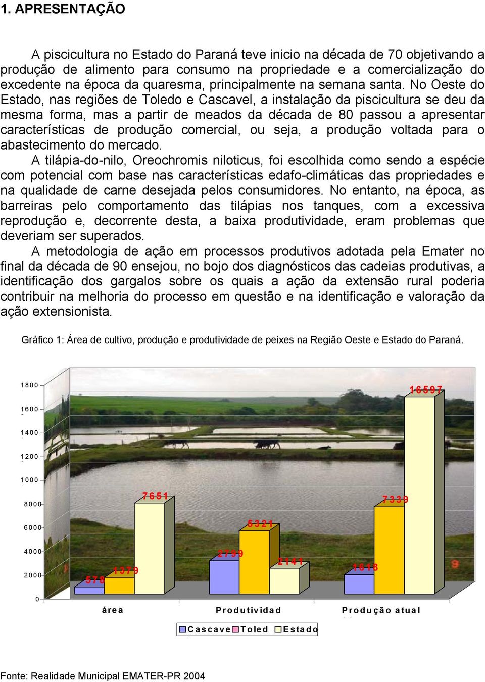 No Oeste do Estado, nas regiões de Toledo e Cascavel, a instalação da piscicultura se deu da mesma forma, mas a partir de meados da década de 80 passou a apresentar características de produção