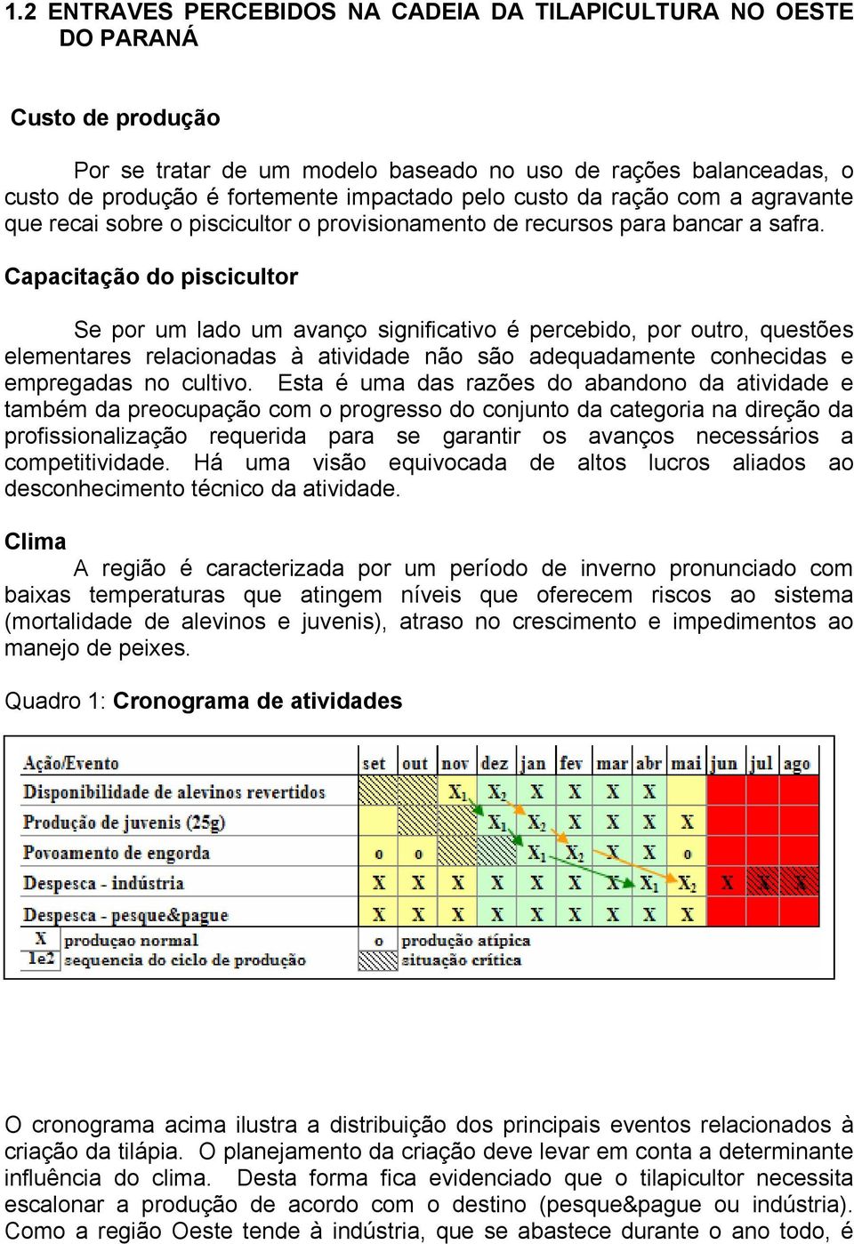 Capacitação do piscicultor Se por um lado um avanço significativo é percebido, por outro, questões elementares relacionadas à atividade não são adequadamente conhecidas e empregadas no cultivo.