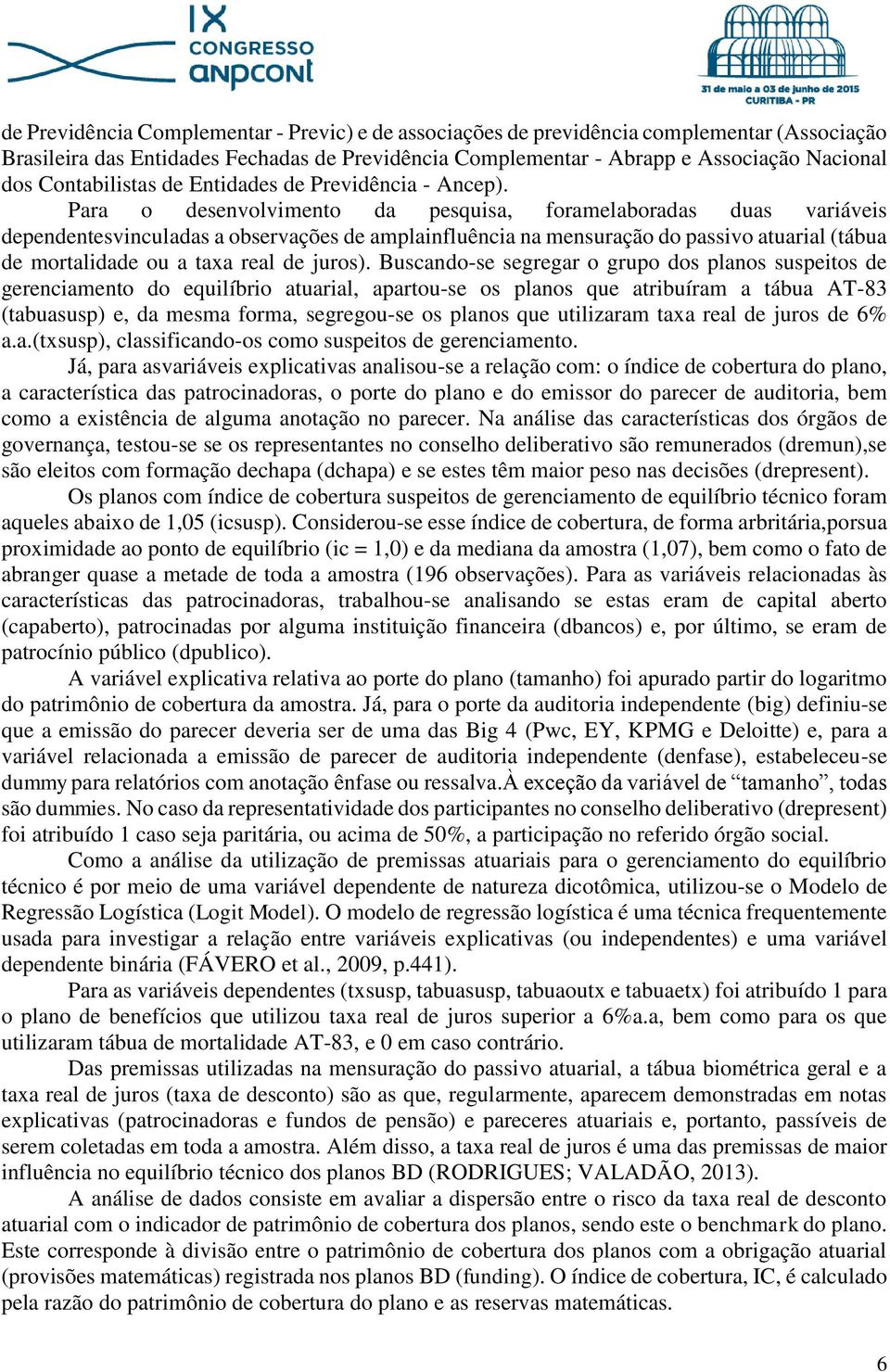 Para o desenvolvimento da pesquisa, foramelaboradas duas variáveis dependentesvinculadas a observações de amplainfluência na mensuração do passivo atuarial (tábua de mortalidade ou a taxa real de