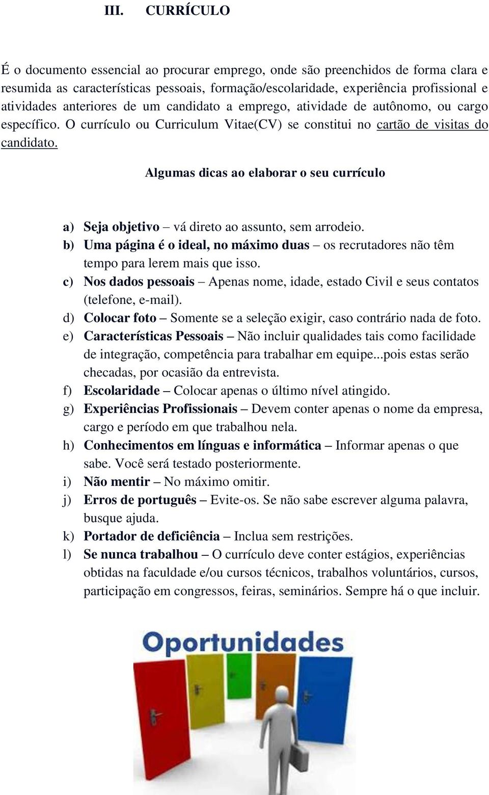 Algumas dicas ao elaborar o seu currículo a) Seja objetivo vá direto ao assunto, sem arrodeio. b) Uma página é o ideal, no máximo duas os recrutadores não têm tempo para lerem mais que isso.