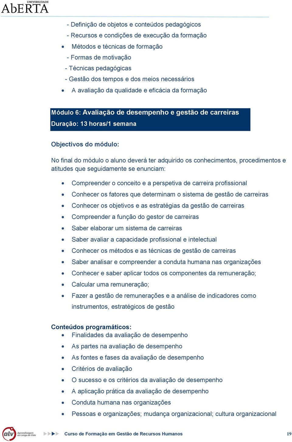 deverá ter adquirido os conhecimentos, procedimentos e atitudes que seguidamente se enunciam: Compreender o conceito e a perspetiva de carreira profissional Conhecer os fatores que determinam o