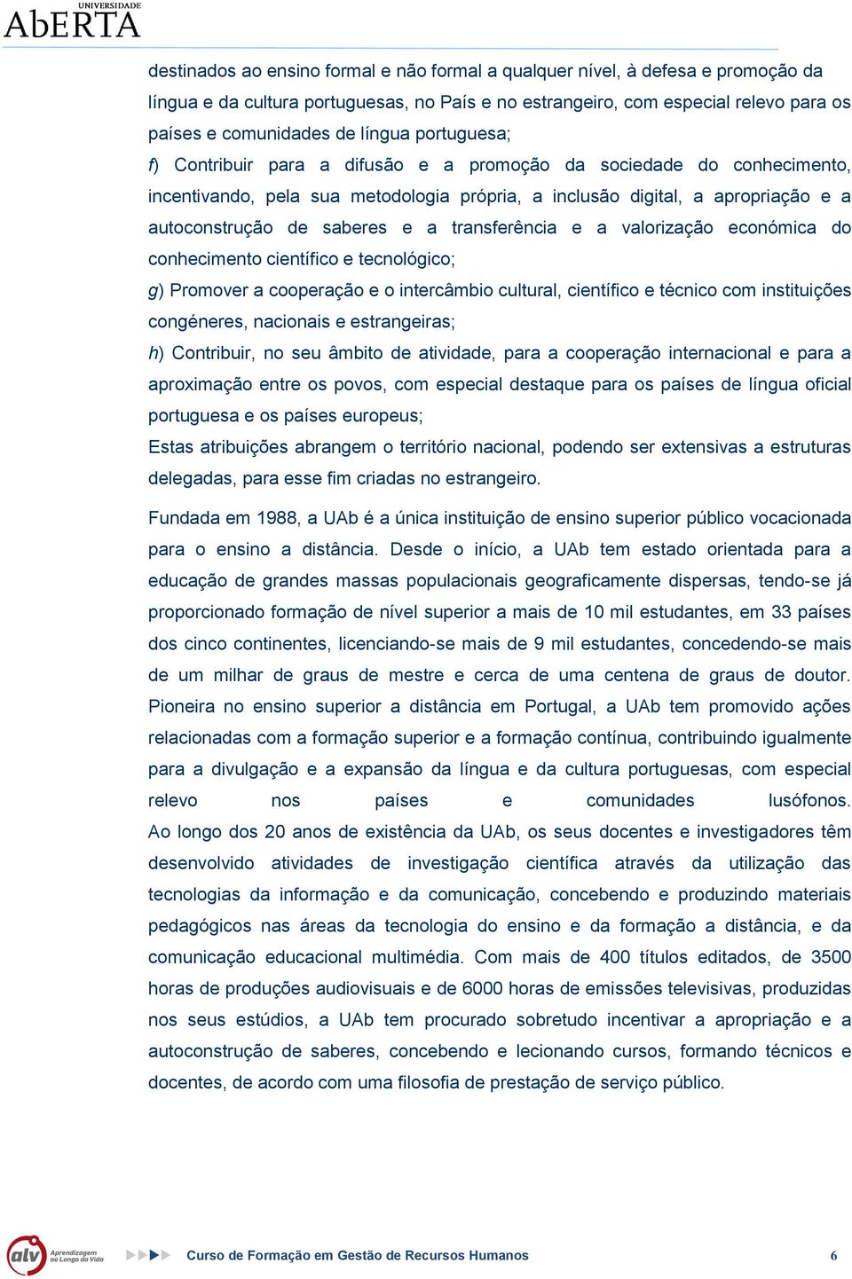 transferência e a valorização económica do conhecimento científico e tecnológico; g) Promover a cooperação e o intercâmbio cultural, científico e técnico com instituições congéneres, nacionais e