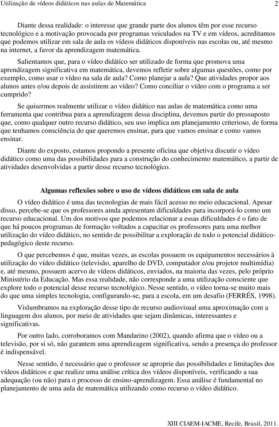 Salientamos que, para o vídeo didático ser utilizado de forma que promova uma aprendizagem significativa em matemática, devemos refletir sobre algumas questões, como por exemplo, como usar o vídeo na