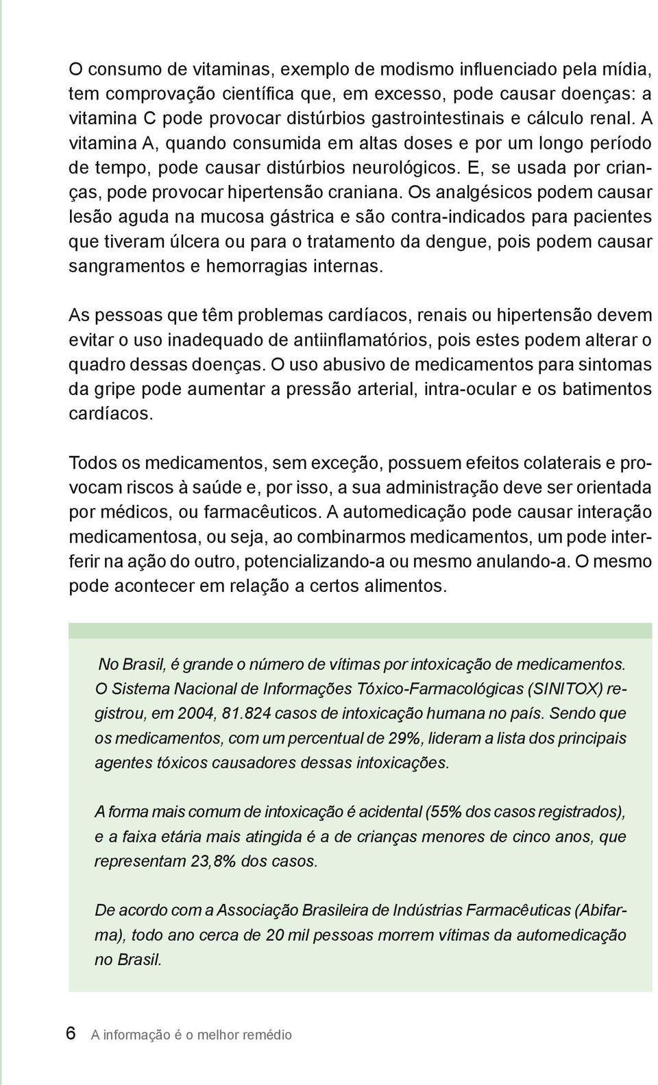 Os analgésicos podem causar lesão aguda na mucosa gástrica e são contra-indicados para pacientes que tiveram úlcera ou para o tratamento da dengue, pois podem causar sangramentos e hemorragias