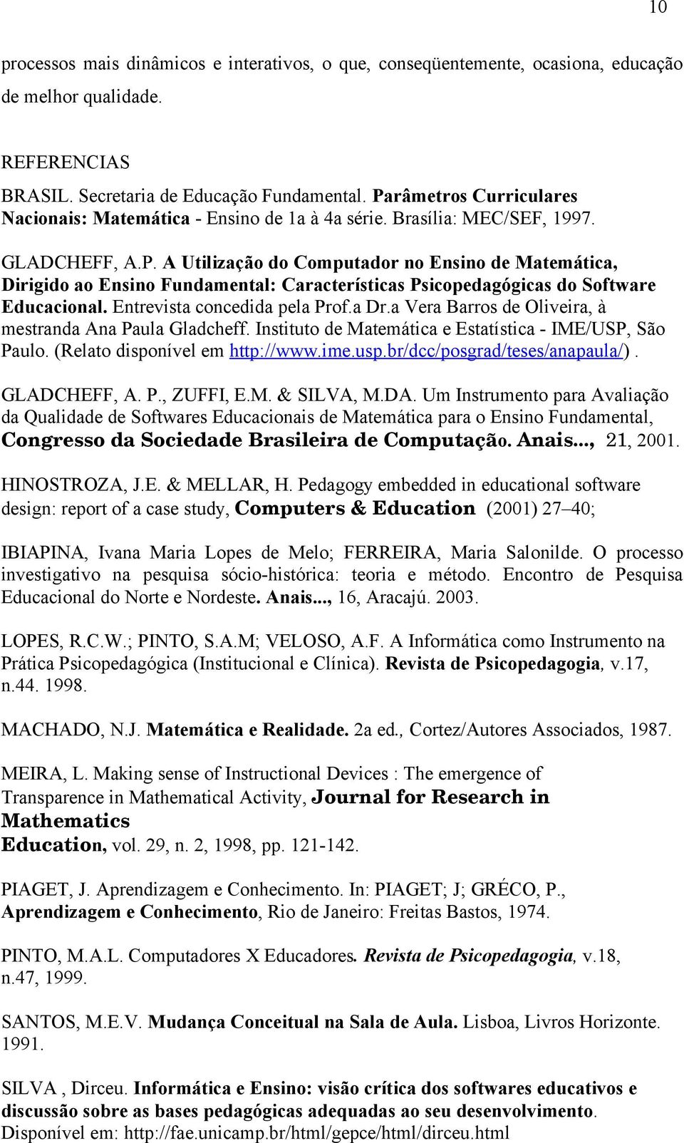 Entrevista concedida pela Prof.a Dr.a Vera Barros de Oliveira, à mestranda Ana Paula Gladcheff. Instituto de Matemática e Estatística - IME/USP, São Paulo. (Relato disponível em http://www.ime.usp.