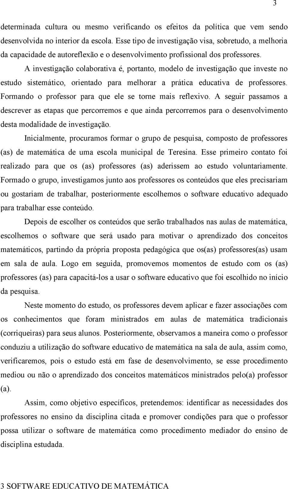 A investigação colaborativa é, portanto, modelo de investigação que investe no estudo sistemático, orientado para melhorar a prática educativa de professores.