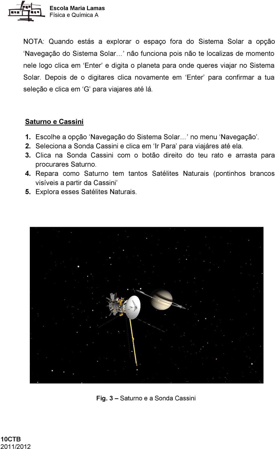 Escolhe a opção Navegação do Sistema Solar no menu Navegação. 2. Seleciona a Sonda Cassini e clica em Ir Para para viajáres até ela. 3.
