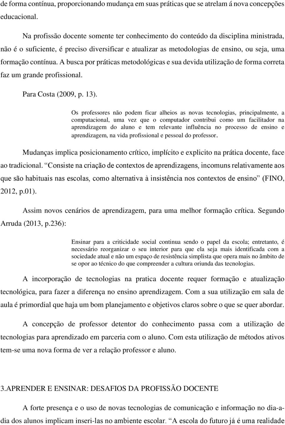 A busca por práticas metodológicas e sua devida utilização de forma correta faz um grande profissional. Para Costa (2009, p. 13).