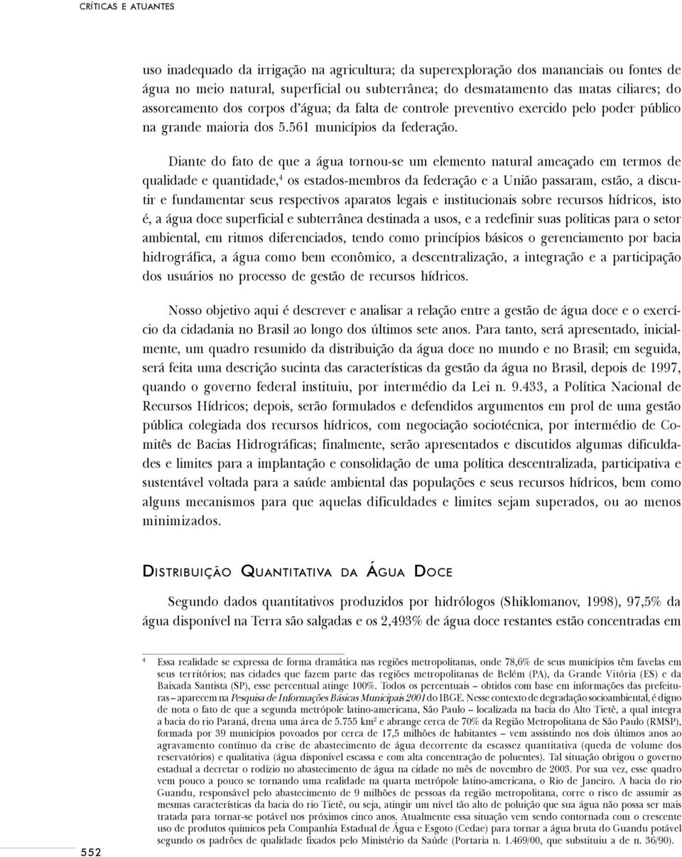 Diante do fato de que a água tornou-se um elemento natural ameaçado em termos de qualidade e quantidade, 4 os estados-membros da federação e a União passaram, estão, a discutir e fundamentar seus