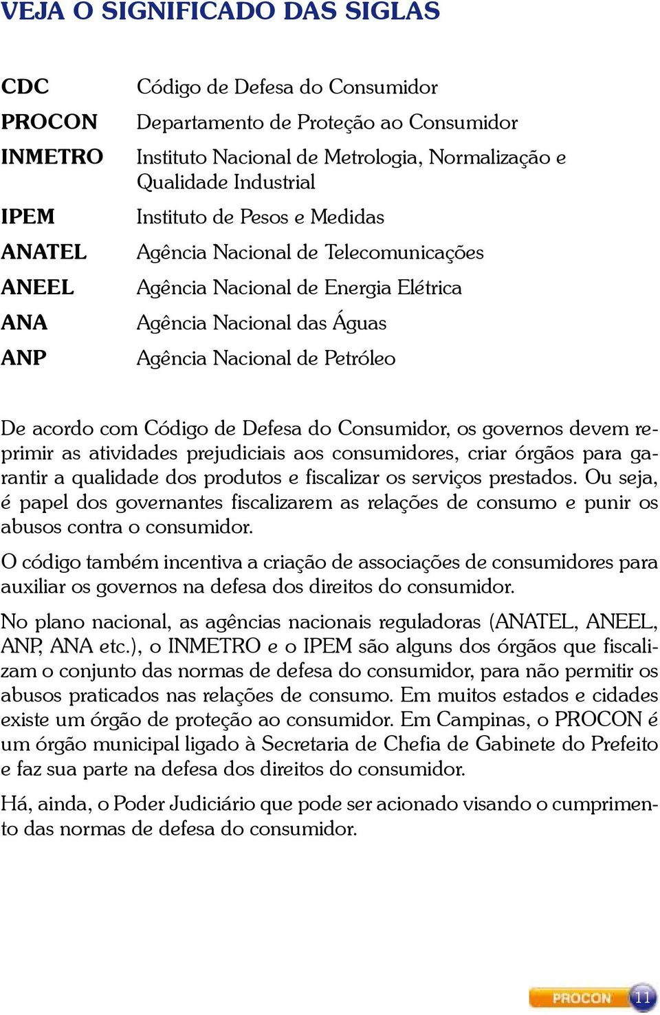 Código de Defesa do Consumidor, os governos devem reprimir as atividades prejudiciais aos consumidores, criar órgãos para garantir a qualidade dos produtos e fiscalizar os serviços prestados.