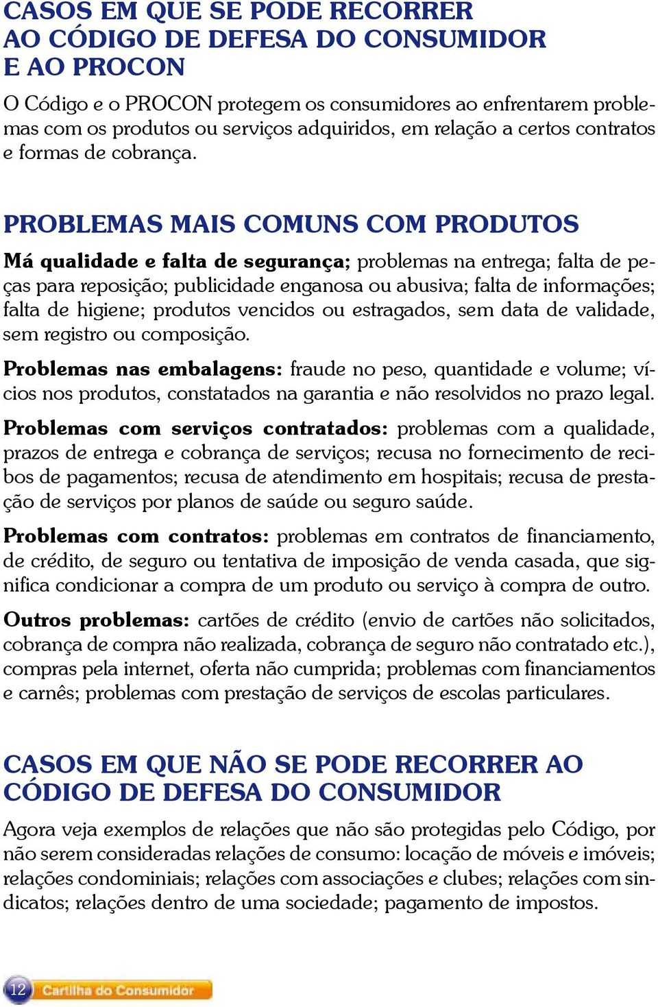 Problemas mais comuns com produtos Má qualidade e falta de segurança; problemas na entrega; falta de peças para reposição; publicidade enganosa ou abusiva; falta de informações; falta de higiene;