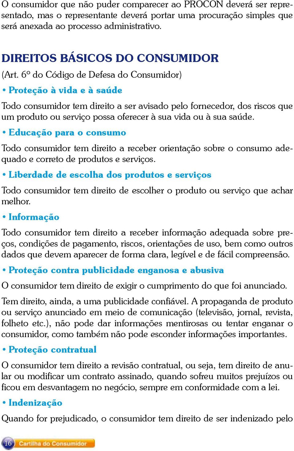 6º do Código de Defesa do Consumidor) Proteção à vida e à saúde Todo consumidor tem direito a ser avisado pelo fornecedor, dos riscos que um produto ou serviço possa oferecer à sua vida ou à sua