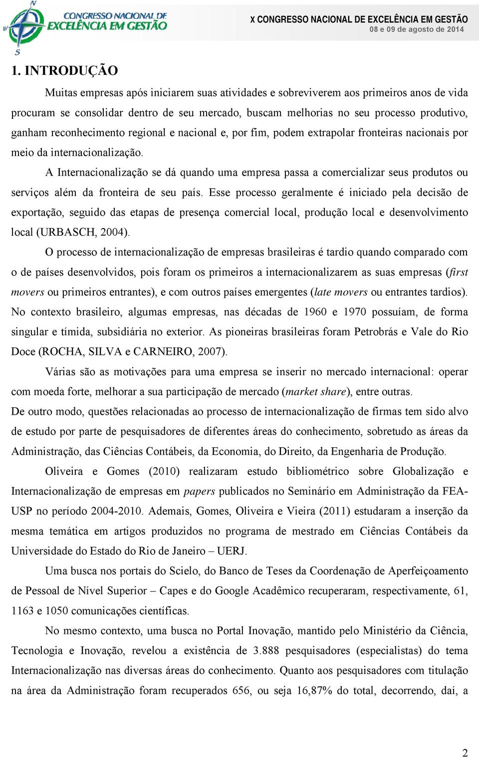 A Internacionalização se dá quando uma empresa passa a comercializar seus produtos ou serviços além da fronteira de seu país.